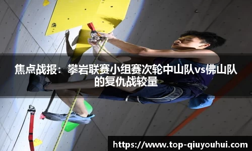 焦点战报：攀岩联赛小组赛次轮中山队vs佛山队的复仇战较量