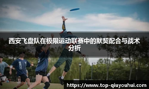 西安飞盘队在极限运动联赛中的默契配合与战术分析