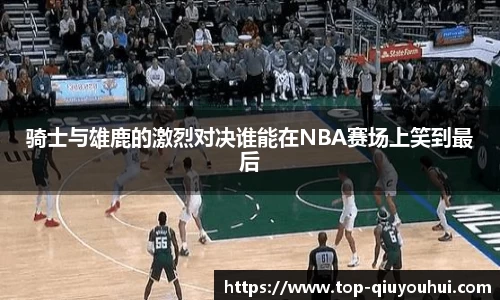 骑士与雄鹿的激烈对决谁能在NBA赛场上笑到最后