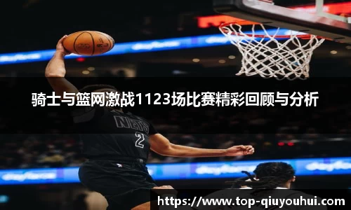 骑士与篮网激战1123场比赛精彩回顾与分析